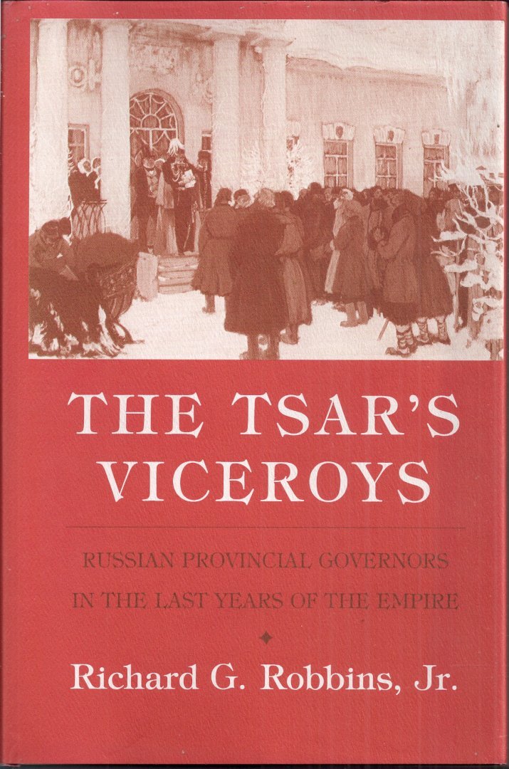 Richard G. Robbins - The Tsar's Viceroys: Russian Provincial Governors in the Last Years of the Empire