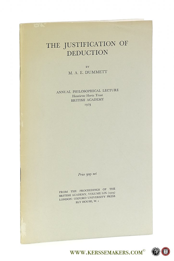 Dummett, M. A. E. - The Justification of Deduction. Annual Philosophical Lecture Henriette Hertz Trust - British Academy 1973. [From the Proceedings of the British Academy, Volume LIX].