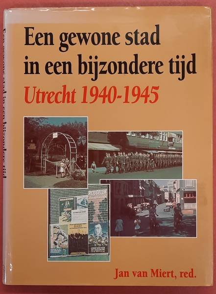 MIERT, JAN VAN. - Een gewone stad in een bijzondere tijd. Utrecht 1940-1945.