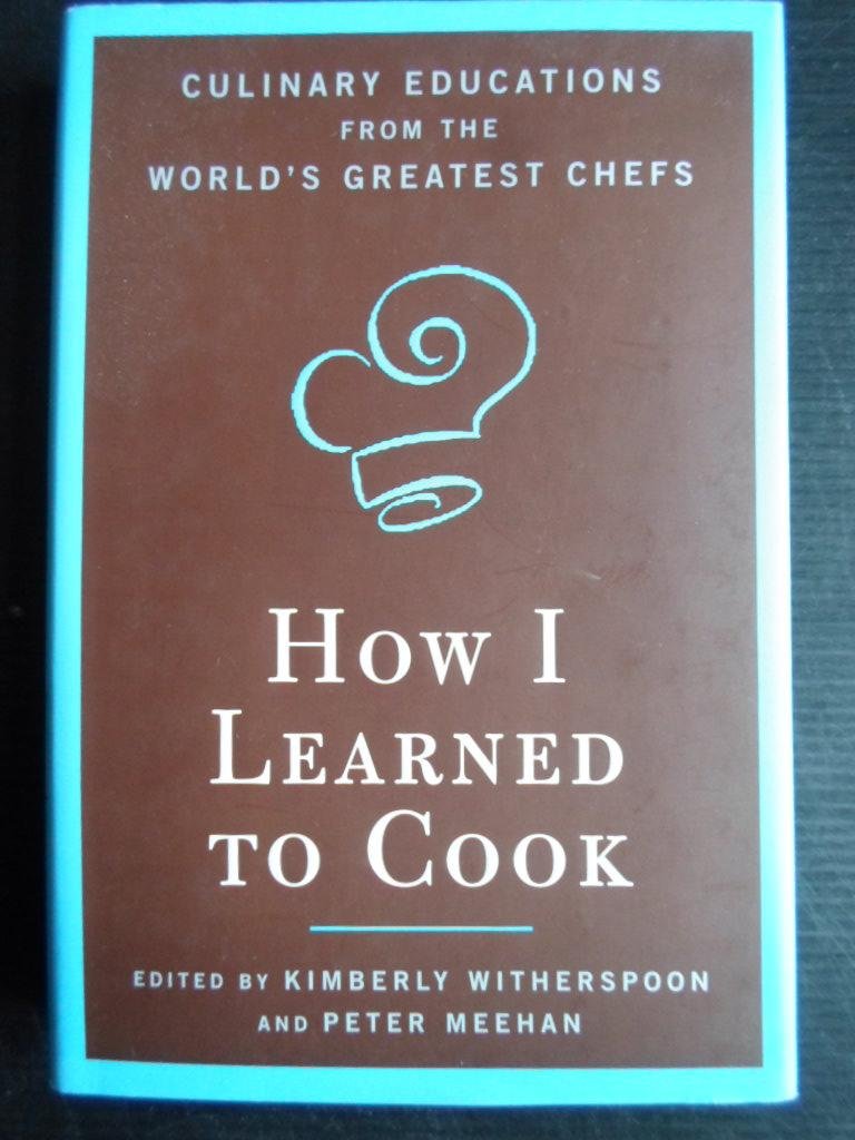 Witherspoon, K. & P.Meehan, Ed by - How I Learned to Cook, Culinary Educations from the Worlds Greatest Chefs