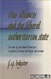 Ledgister, F.S.J. - Class Alliance And The Liberal Authoritarian State. The Roots of Post-Colonial Democracy in Jamaica, Trinidad & Tobago, and Surinam