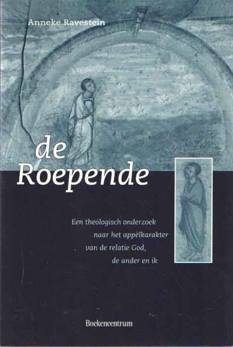 Ravestein, Anneke - De roepende. Een theologisch onderzoek naar het appèlkarakter van de relatie God, de ander en ik