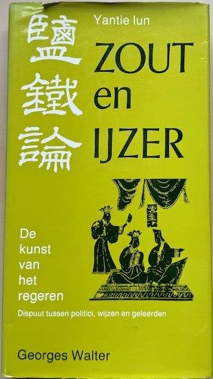 Walter, Georges (inl.) - ZOUT EN IJZER. Yantie-lun. De kunst van het regeren. Dispuut tussen politici, wijzen en geleerden 2000 jaar geleden in China.