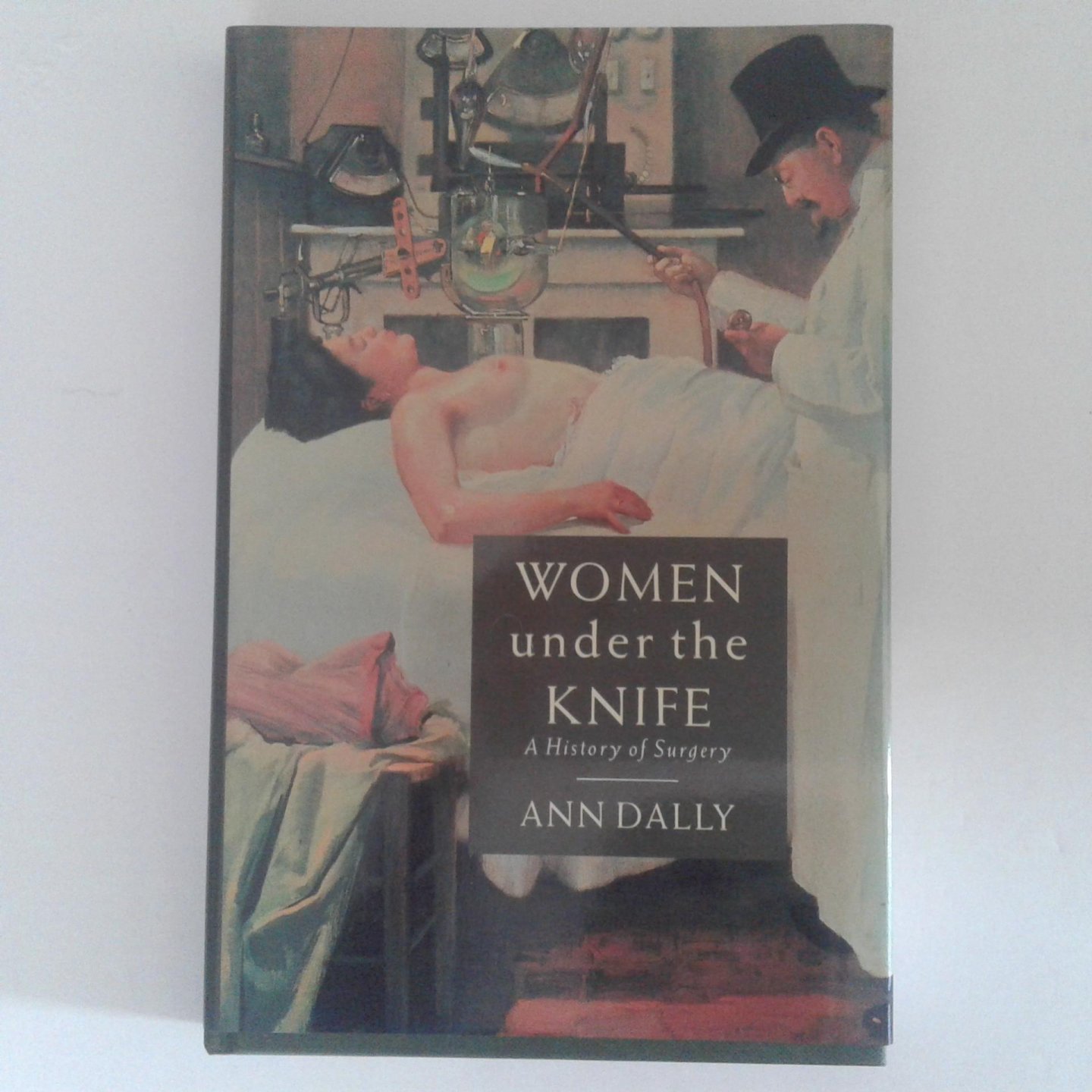 Dally, Ann - Women under the Knife ; A History of Surgery
