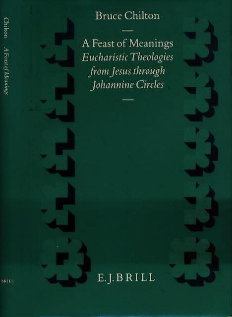 Chilton, Bruce. - A Feast of Meanings: Eucharistic theologies from Jesus through Johannine circles.