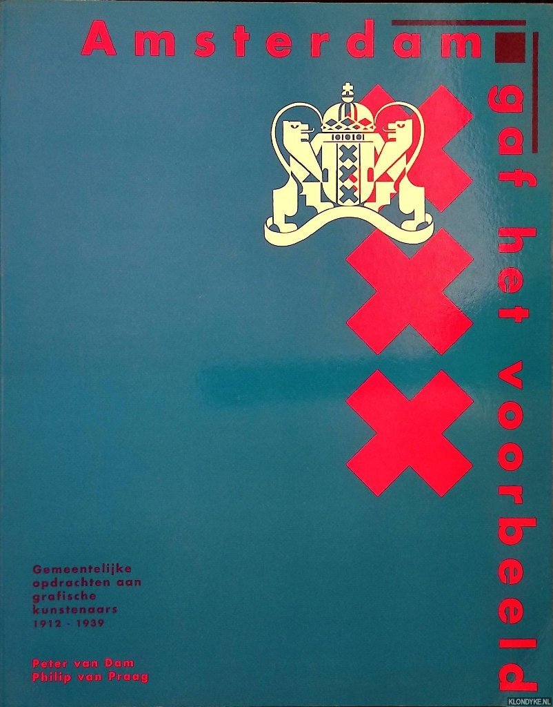 Dam, Peter van & Philip van Praag - Amsterdam gaf het voorbeeld: gemeentelijke opdrachten aan grafische kunstenaars 1912-1939