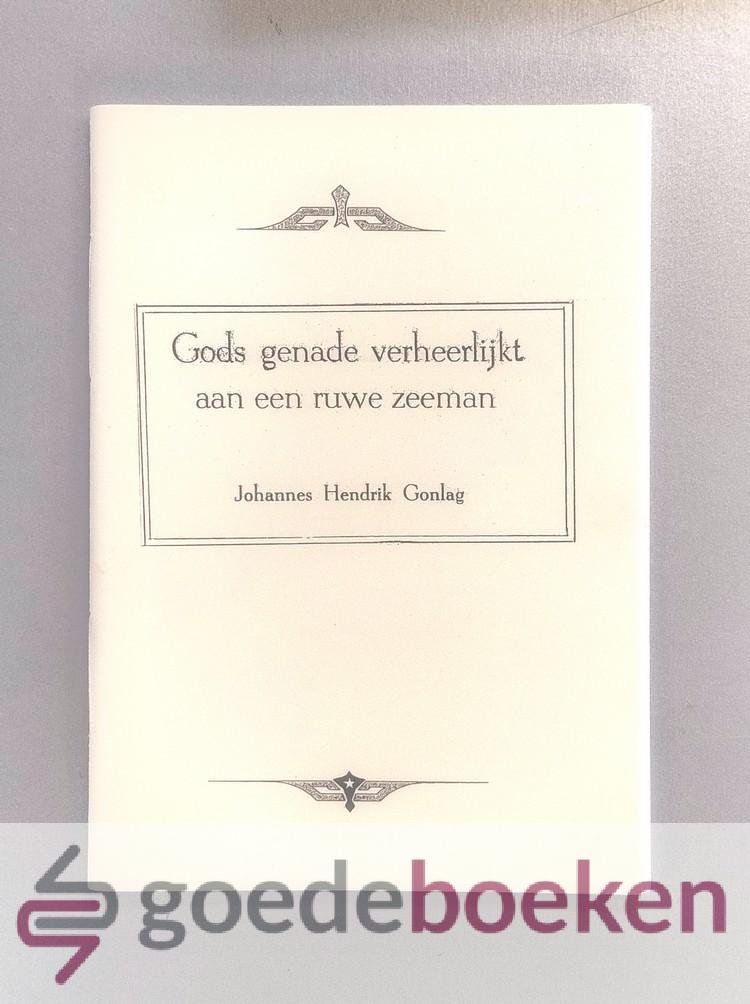 Gonlag, Johannes - Gods genade verheerlijkt aan een ruwe zeeman --- Johannes Hendrik Gonlag, beschrijving van zijn leven, sterven en begrafenis, waaraan toegevoegd bijzonderheden uit het leven van zijn vrouw Joh. La Both en het sterven van haar moeder, zuster en...