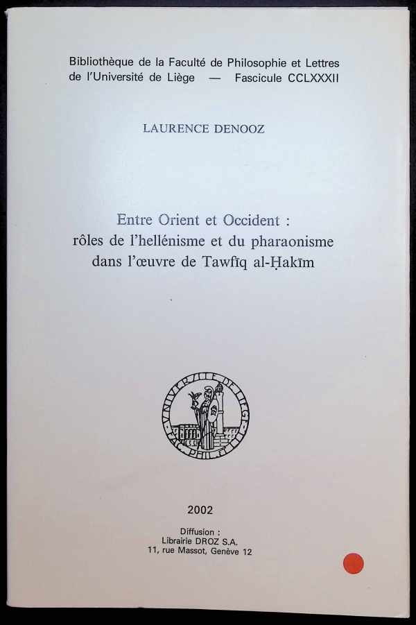 Laurence Denooz - Entre Orient et Occident : rôles de l"hellénisme et du pharaonisme dans l'oeuvre de Tawfiq al-Hakim