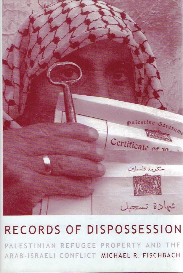 FISCHBACH, Michael R. - Records of Dispossession. Palestinian Refugee Property and the Arab-Israel Conflict.