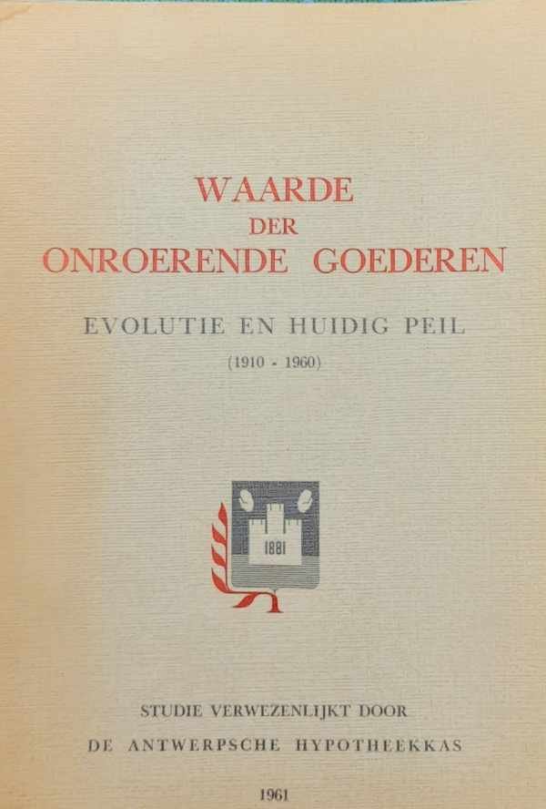 Antwerpsche Hypotheekkas - Waarde der Onroerende Goederen. Evolutie en huidig peil (1910-1960). Studie.