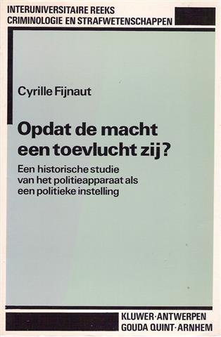 FIJNAUT Cyrille - Opdat de macht een toevlucht zij? - Een historische studie van het politieapparaat als een politieke instelling. Deel 2A.