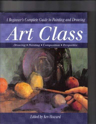 Howard, Ken - Art Class - A Beginner's Complete Guide to Painting and Drawing