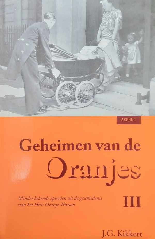 KIKKERT J.G. - Geheimen van de Oranjes III. Minder bekende episoden uit de geschiedenis van het Huis Oranje-Nassau.
