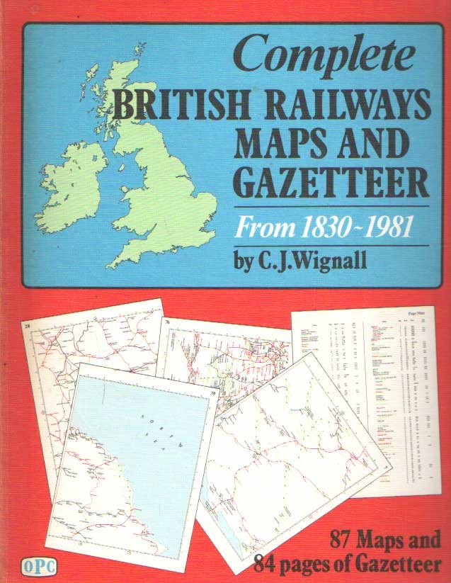 Wignall, C.J. - Complete British Railways Maps and Gazetteer from 1830 to 1981