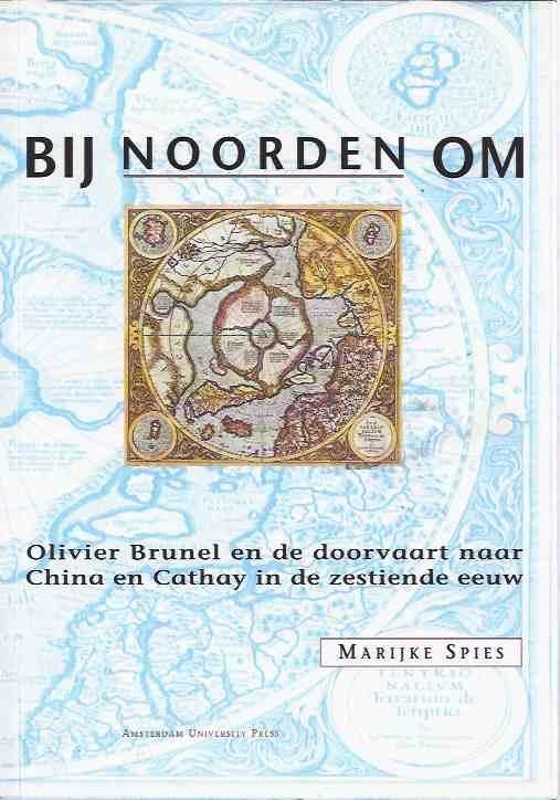 Spies, Marijke - Bij Noorden Om: Oliver Brunel en de Doorvaart naar China en Cathay in de Zestiende Eeuw