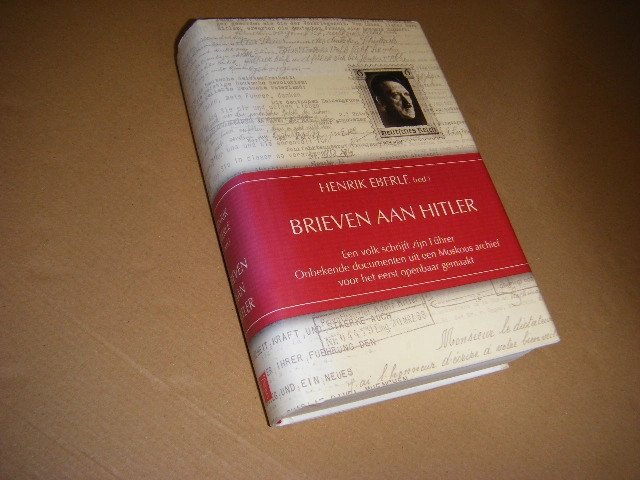 Henrik Eberle - Brieven aan Hitler, een volk schrijft zijn Führer onbekende documenten uit een Moskous archief voor het eerst openbaar gemaakt