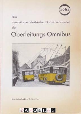 A. Schiffer - Das neuzeitliche elektrische Nahverkehrsmittel, der Oberleitungs-Omnibus