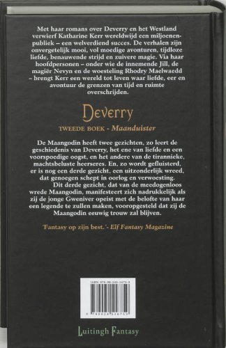 Kerr, Katharine . [ isbn 9789024516759 ] - Deverry . Tweede Boek . ( Maanduister . )  De Grote Godin heeft drie gezichten, zegt men in Deverry. Velen aanbidden haar vriendelijke verschijningsvormen - Zij van de goede oogst en Zij van de liefde - en sommigen komen in aanraking met haar -