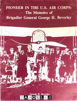 George H. Beverley - Pioneer in the U.S. Air Corps: The memoirs of Brigadier General George H. Beverley