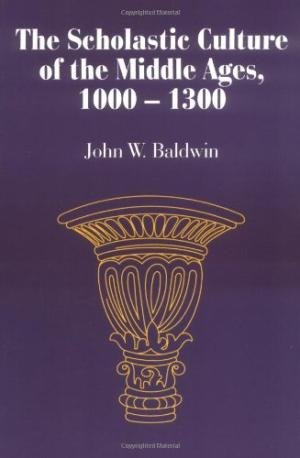 Baldwin, John W. - The Scholastic Culture of the Middle Ages, 1000-1300.