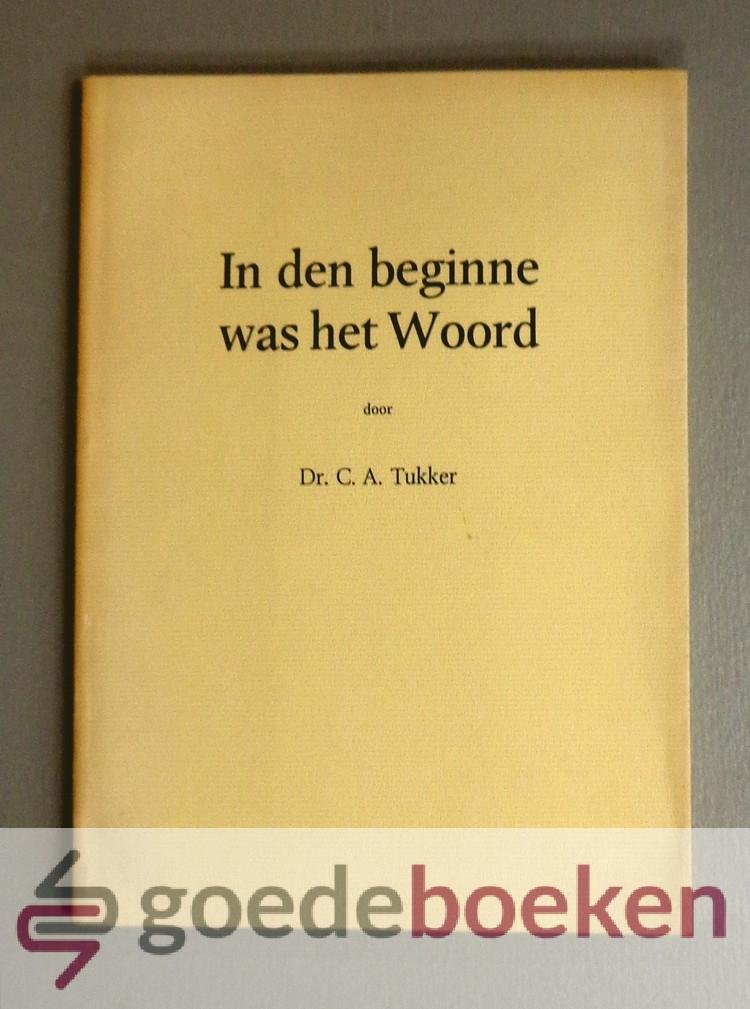 Tukker, Dr. C.A. - In den beginne was het Woord --- Een serie preken en lezingen over de schepping