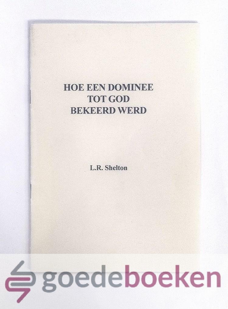 Shelton, L.R. - Hoe een dominee door God bekeerd werd --- Met een voorwoord van ds. C. Smits