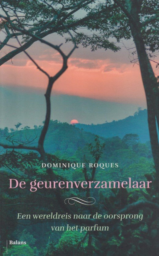 Roques, Dominique - De geurenverzamelaar. Een wereldreis naar de oorsprong van het parfum