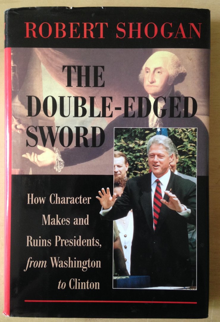 Shogan, Robert - The Double-Edged Sword - How Charater Makes and Ruins Presidents, from Washington to Clinton