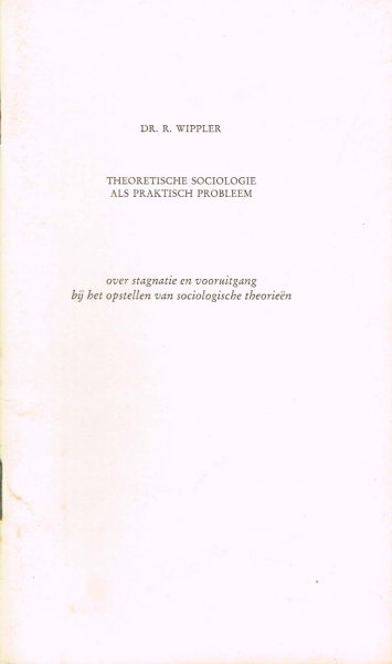 Wippler, R. - Theoretische sociologie als praktisch probleem : over stagnatie en vooruitgang bij het opstellen van sociologische theorieen
