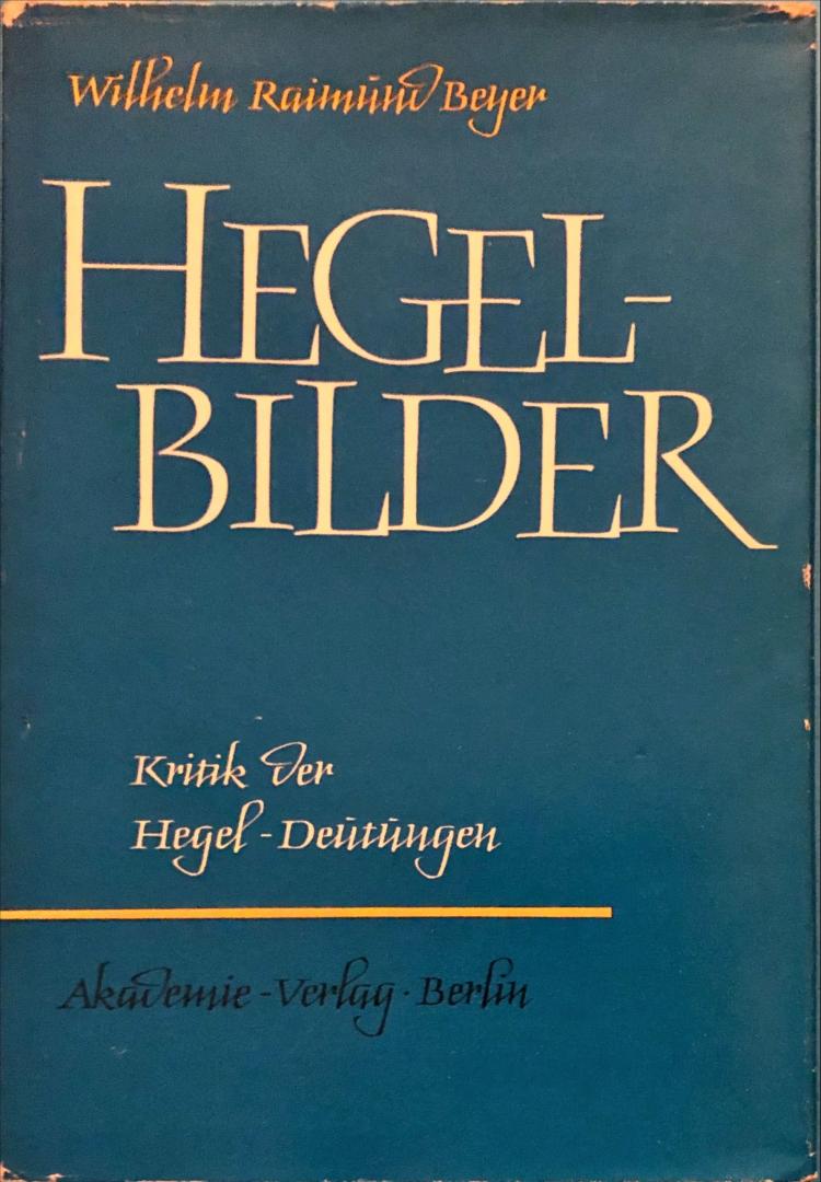 Beyer, Wilhelm Raimund - Hegel-Bilder; Kritik der Hegel-Deutungen