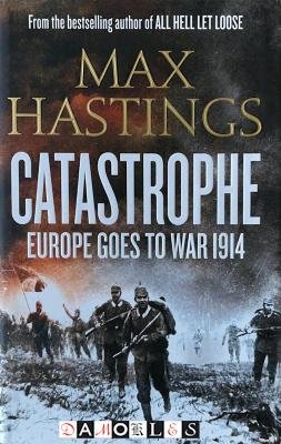 Max Hastings - Catastrophe. Europe goes to war 1914