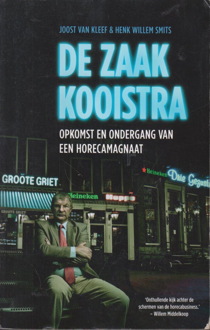 Kleef, Joost van, Smits, Henk Willem - De zaak Kooistra - Opkomst en ondergang van een horecamagnaat (en de dubieuze rol van Heineken)