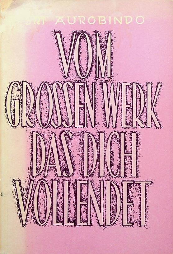 Aurobindo, Sri - Vom grossen Werk das dich vollendet