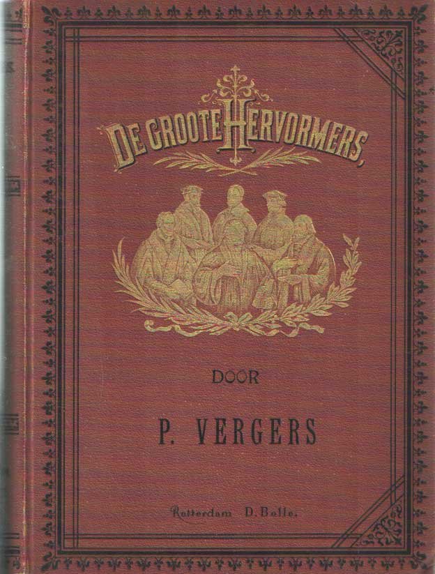 Vergers, P. - De groote hervormers. Hun leven, arbeid en strijd voor het licht der waarheid. Aan het Nederlandsche volk verhaald