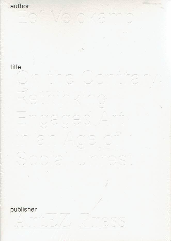 VELDKAMP, Eef - On the Contrary: Rethinking Engaged Art in an Age of Social Unrest.