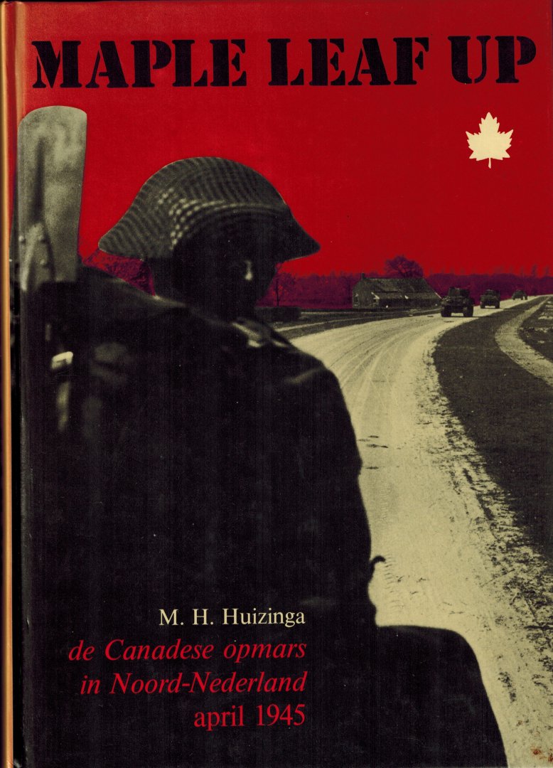 Huizinga, M.H. - Maple Leaf Up. De Canadese opmars in Noord-Nederland april 1945.