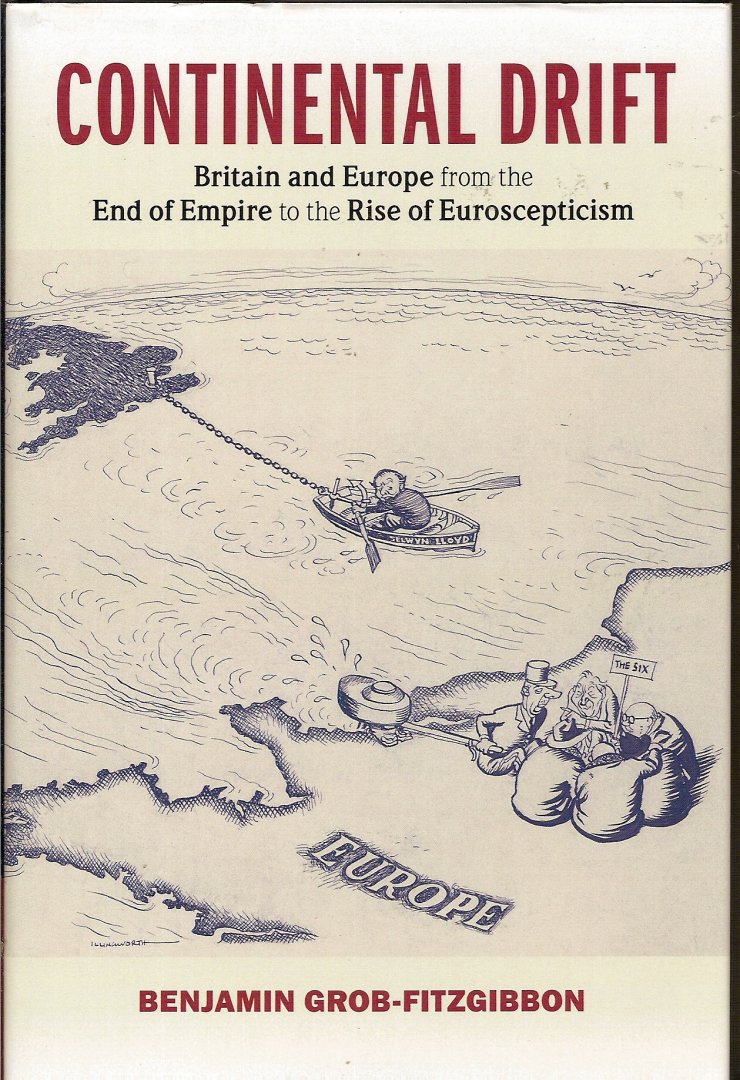 Grob-Fitzgibbon, Benjamin - Continental Drift. Britain and Europe from the End of Empire to the Rise of Euroscepticism
