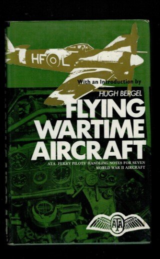 Bergel, H - Flying Wartime Aircraft: A.T.A. Ferry Pilots' Handling Notes for Seven World War II Aircraft