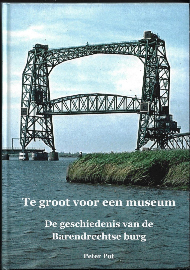Pot, Peter - Te groot voor een museum De geschiedenis van de Barendrechtse brug [standaardwerk 2020] uitgebreide en aanvullende uitgave op het boek uit 1968