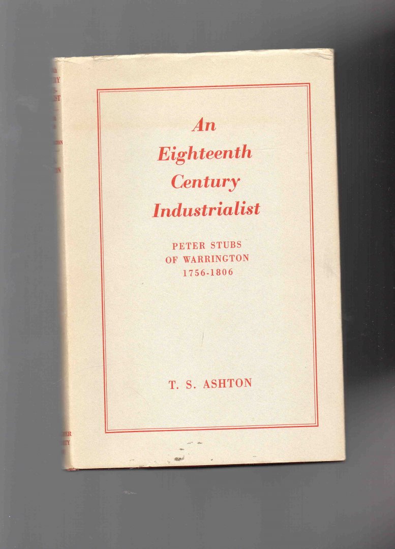 Ashton T.S. - An Eighteenth-Century Industrialist. Peter Stubs of Warrington 1756-1806.