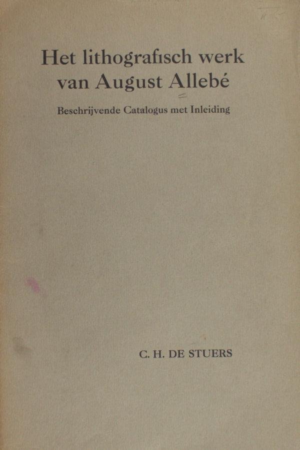 Stuers, C.H. de. - Het lithografisch werk van August Allebe. Beschrijvende catalogus met inleiding.