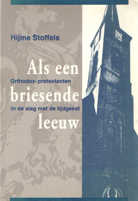 Stoffels, Hijme - Als een briesende leeuw. Orthodox-protestanten in de slag met de tijdgeest.
