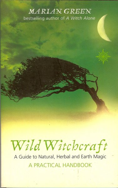 Green, Marian - Wild witchcraft / A guide to natural, herbal and earth magic / Apractical handbook