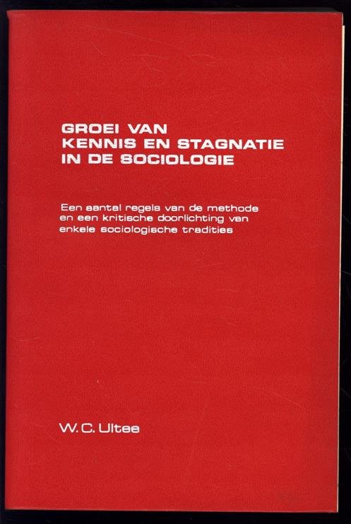 Ultee, Wouter Cornelis - Groei van kennis en stagnatie in de sociologie, een aantal regels van de methode en een kritische doorlichting van enkele sociologische tradities