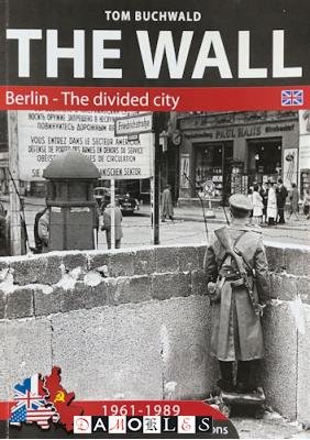 Tom Buchwald - The Wall. Berlin -The divided city 1961 -1989