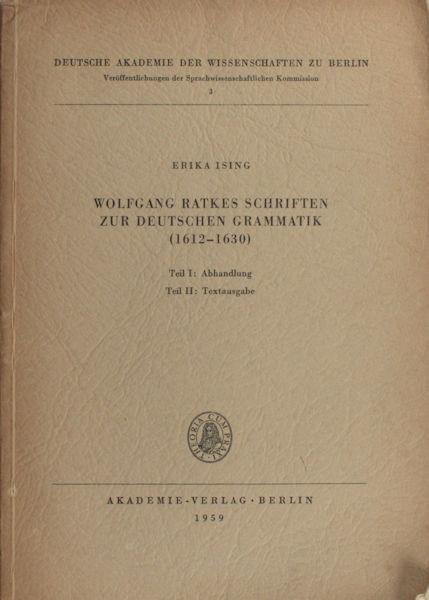 Ising, Erika. - Wolfgang Ratkes schriften zur deutschen Grammatik (1612-1630). Teil I: Abhandlung, Teil II: Textausgabe