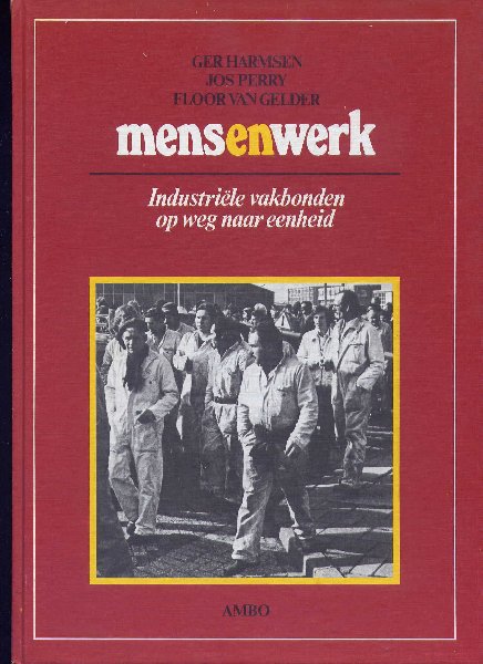 HARMSEN, GER & JOS PERRY & FLOOR VAN GELDER - Mensenwerk - Industriële vakbonden op weg naar eenheid