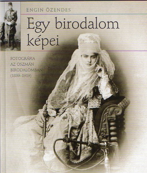 Özendes,E. - Exposures of an Empire. Photography in the Ottoman Empire (1839-1919)  Egy birodalon képei Fotográfia az Oszman Birodalomban (1839-1919)