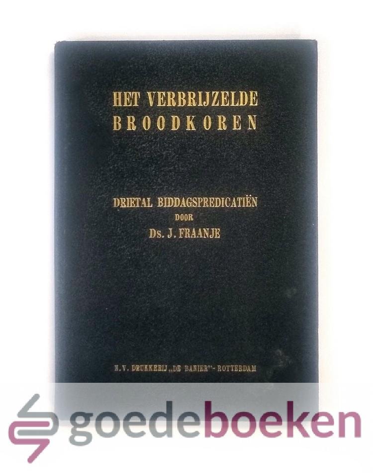 Fraanje, Ds. J. - Het verbrijzelde broodkoren en de roem van t Kruisevangelie --- Verklaard in drie biddagpredicatiën. Tweede drietal