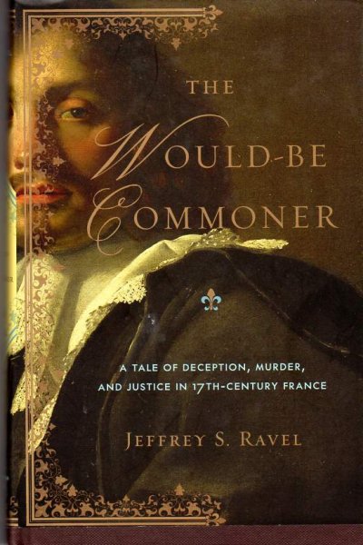 Ravel, Jeffrey - The Would-Be Commoner / A Tale of Deception, Murder, and Justice in Seventeenth-Century France